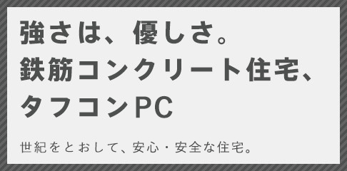 強さは、優しさ。鉄筋コンクリート住宅、タフコン　世紀をとおして、100年住宅。